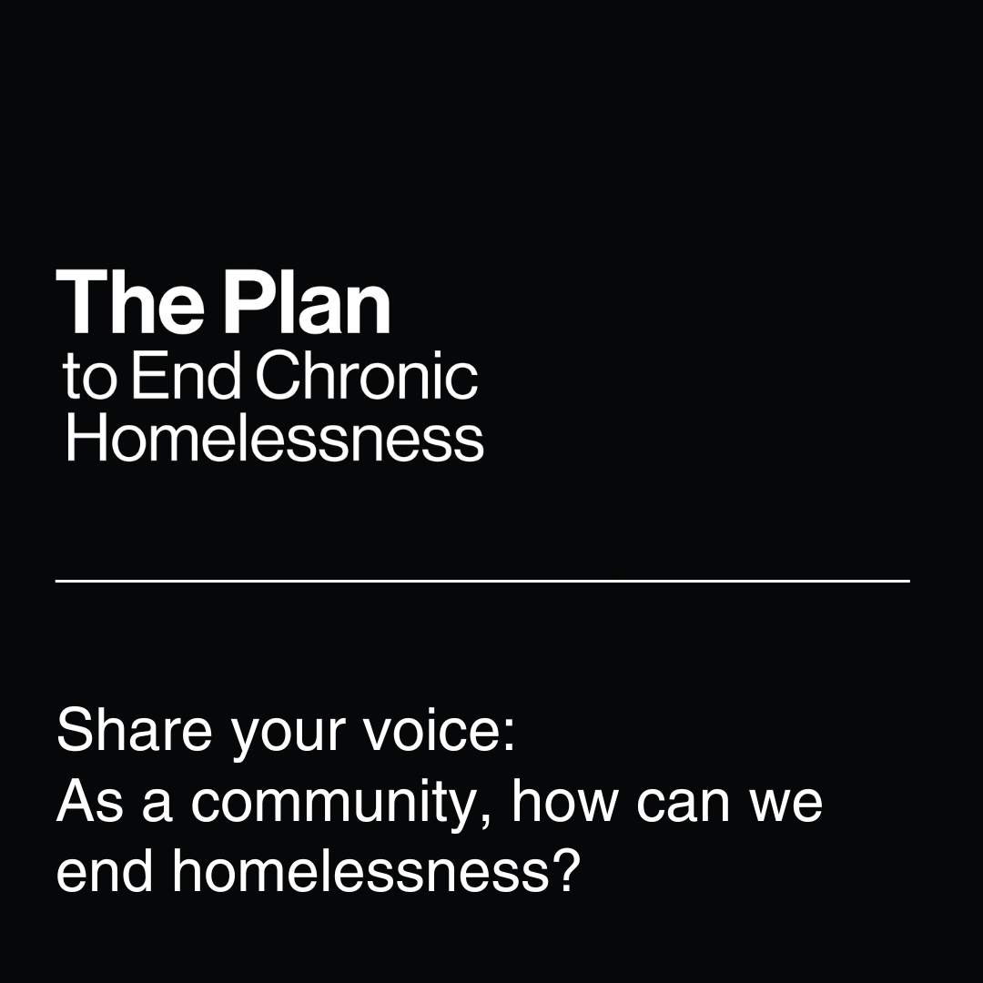 White text on a black background, "The Plan to End Chronic Homelessness. Share your voice: As a community, how can we end chronic homelessness?"